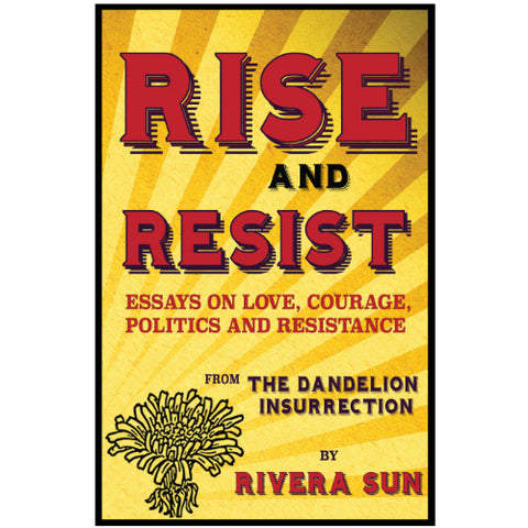 Rise and Resist: Essays on Love, Courage, Politics and Resistance from the Dandelion Insurrection